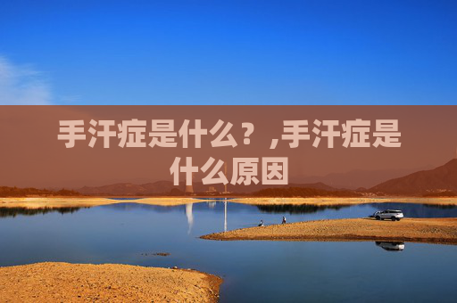 手汗症是什么？,手汗症是什么原因