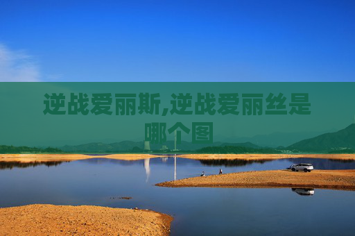 逆战爱丽斯,逆战爱丽丝是哪个图