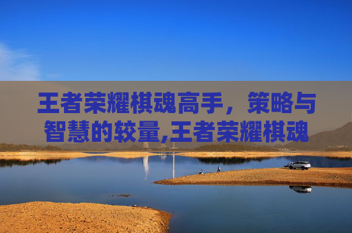 王者荣耀棋魂高手，策略与智慧的较量,王者荣耀棋魂高手是谁