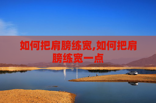 如何把肩膀练宽,如何把肩膀练宽一点