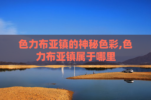 色力布亚镇的神秘色彩,色力布亚镇属于哪里