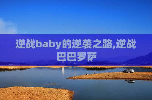 逆战baby的逆袭之路,逆战巴巴罗萨