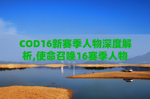 COD16新赛季人物深度解析,使命召唤16赛季人物