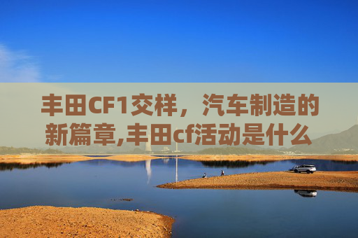 丰田CF1交样，汽车制造的新篇章,丰田cf活动是什么意思