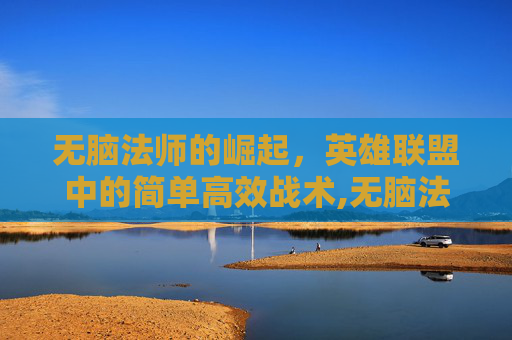 无脑法师的崛起，英雄联盟中的简单高效战术,无脑法师不被削