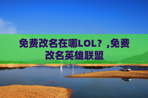 免费改名在哪LOL？,免费改名英雄联盟