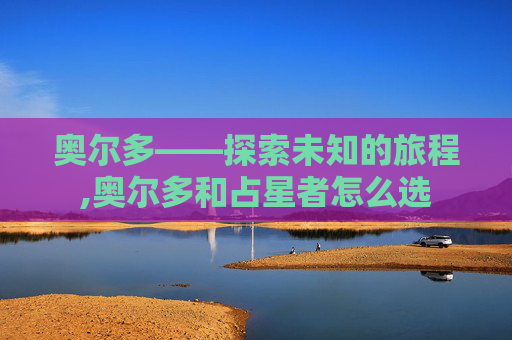 奥尔多——探索未知的旅程,奥尔多和占星者怎么选