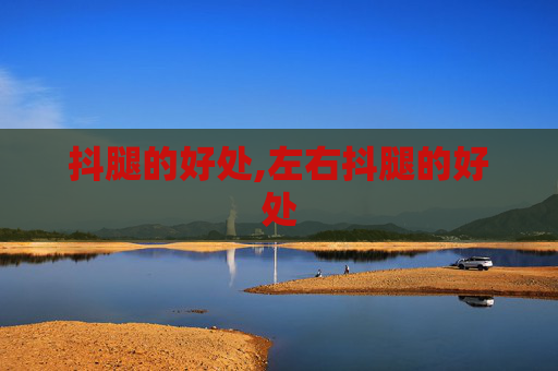 抖腿的好处,左右抖腿的好处