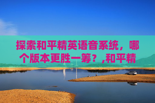 探索和平精英语音系统，哪个版本更胜一筹？,和平精英语音哪个软件好
