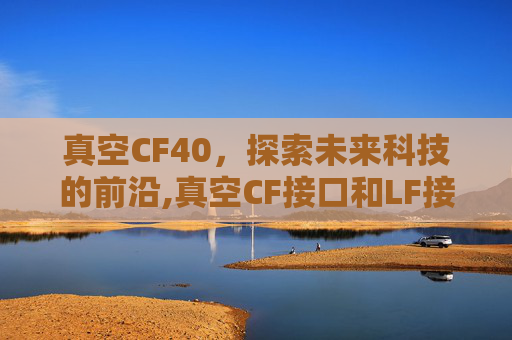真空CF40，探索未来科技的前沿,真空CF接口和LF接口图片