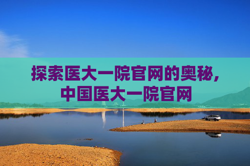 探索医大一院官网的奥秘,中国医大一院官网