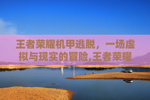 王者荣耀机甲逃脱，一场虚拟与现实的冒险,王者荣耀机甲逃脱怎么获得