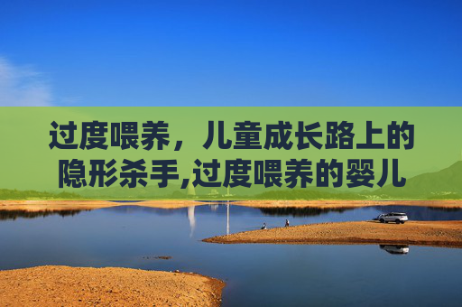 过度喂养，儿童成长路上的隐形杀手,过度喂养的婴儿有哪些表现