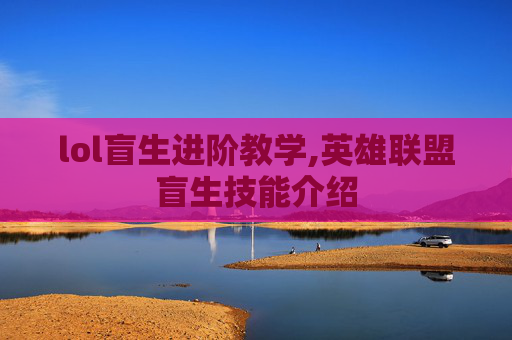 lol盲生进阶教学,英雄联盟盲生技能介绍