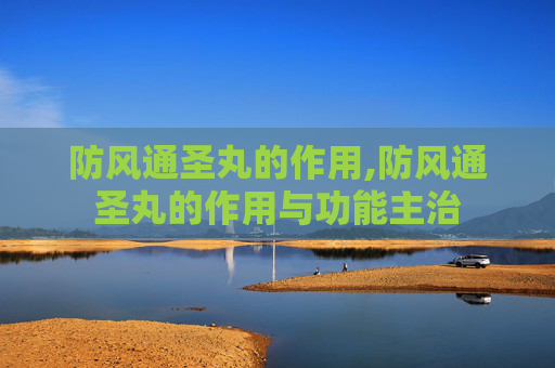 防风通圣丸的作用,防风通圣丸的作用与功能主治
