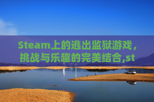 Steam上的逃出监狱游戏，挑战与乐趣的完美结合,steam逃出监狱的游戏叫什么名字