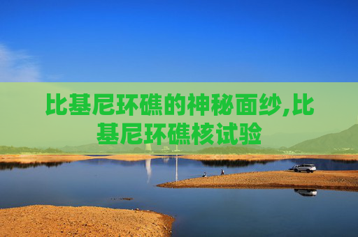 比基尼环礁的神秘面纱,比基尼环礁核试验