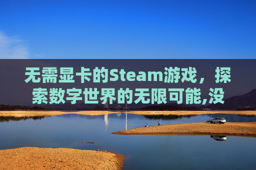 无需显卡的Steam游戏，探索数字世界的无限可能,没有显卡能玩steam吗