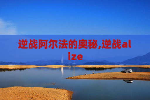 逆战阿尔法的奥秘,逆战alize