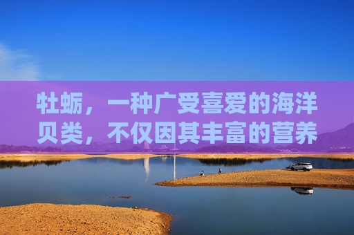 牡蛎，一种广受喜爱的海洋贝类，不仅因其丰富的营养价值而闻名，还因其多样的健康益处而备受推崇。本文将深入探讨牡蛎的多种作用，包括其对心脏健康、骨骼健康、免疫系统的支持以及其在美容和抗衰老方面的潜在价值。,牡蛎的作用和功能主治是什么