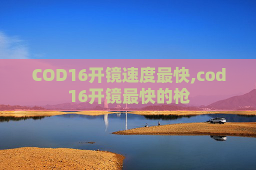 COD16开镜速度最快,cod16开镜最快的枪