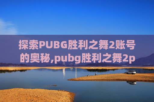 探索PUBG胜利之舞2账号的奥秘,pubg胜利之舞2phut hon多少钱