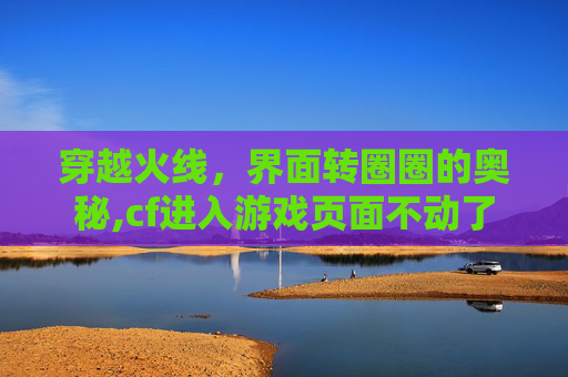 穿越火线，界面转圈圈的奥秘,cf进入游戏页面不动了