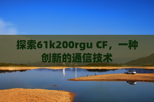 探索61k200rgu CF，一种创新的通信技术