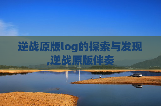逆战原版log的探索与发现,逆战原版伴奏
