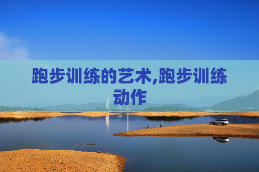 跑步训练的艺术,跑步训练动作