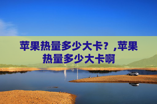 苹果热量多少大卡？,苹果热量多少大卡啊