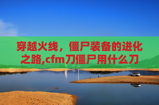 穿越火线，僵尸装备的进化之路,cfm刀僵尸用什么刀