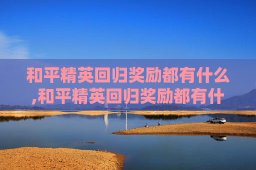 和平精英回归奖励都有什么,和平精英回归奖励都有什么皮肤
