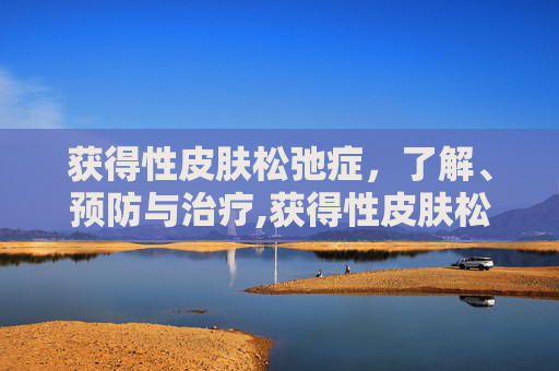 获得性皮肤松弛症，了解、预防与治疗,获得性皮肤松弛症是罕见病吗