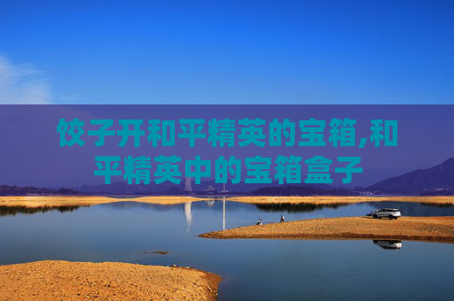 饺子开和平精英的宝箱,和平精英中的宝箱盒子