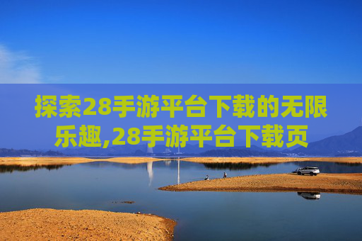 探索28手游平台下载的无限乐趣,28手游平台下载页