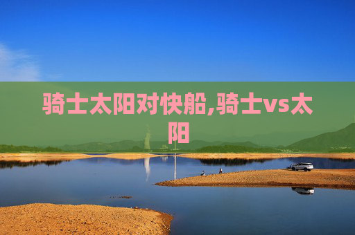 骑士太阳对快船,骑士vs太阳