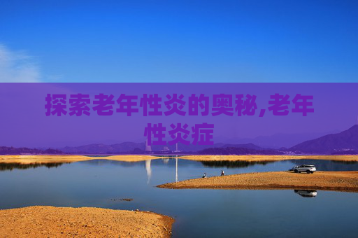 探索老年性炎的奥秘,老年性炎症