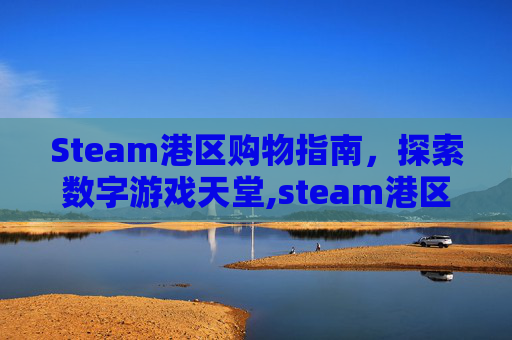 Steam港区购物指南，探索数字游戏天堂,steam港区买游戏安全吗