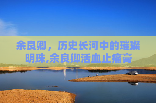 余良卿，历史长河中的璀璨明珠,余良卿活血止痛膏