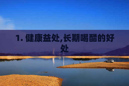 1. 健康益处,长期喝醋的好处