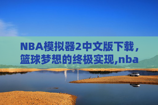 NBA模拟器2中文版下载，篮球梦想的终极实现,nba模拟器二下载