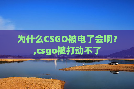 为什么CSGO被电了会啊？,csgo被打动不了