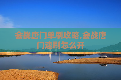 会战唐门单刷攻略,会战唐门速刷怎么开