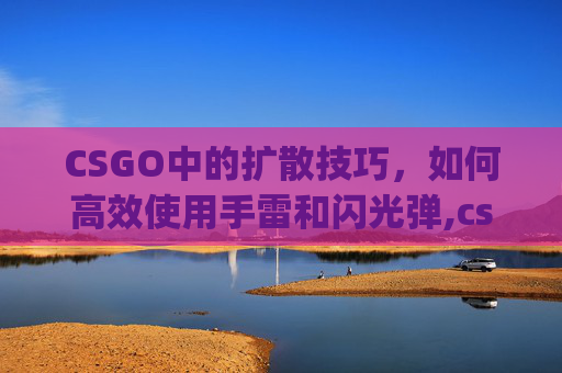 CSGO中的扩散技巧，如何高效使用手雷和闪光弹,csgo扩散怎么调
