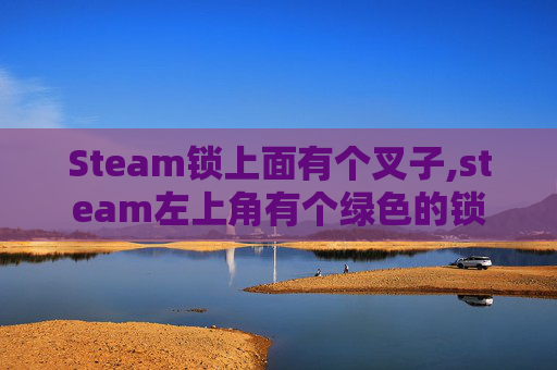 Steam锁上面有个叉子,steam左上角有个绿色的锁