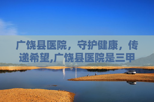 广饶县医院，守护健康，传递希望,广饶县医院是三甲医院吗