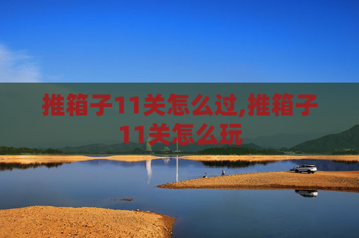 推箱子11关怎么过,推箱子11关怎么玩