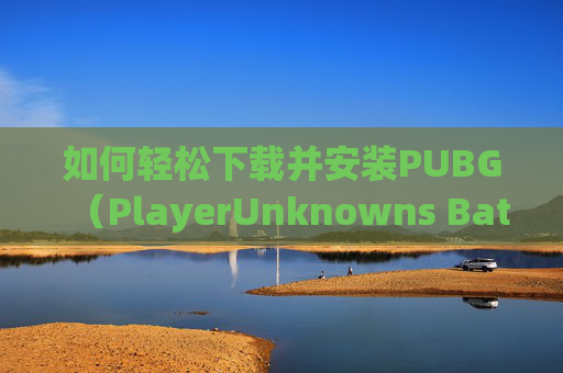 如何轻松下载并安装PUBG（PlayerUnknowns Battlegrounds）,怎么可以下载国外app