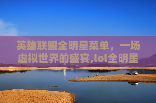 英雄联盟全明星菜单，一场虚拟世界的盛宴,lol全明星在哪